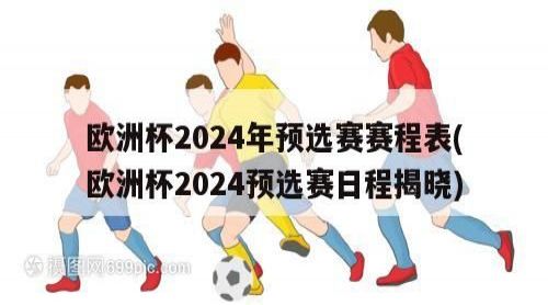 欧洲杯2024年预选赛赛程表(欧洲杯2024预选赛日程揭晓)